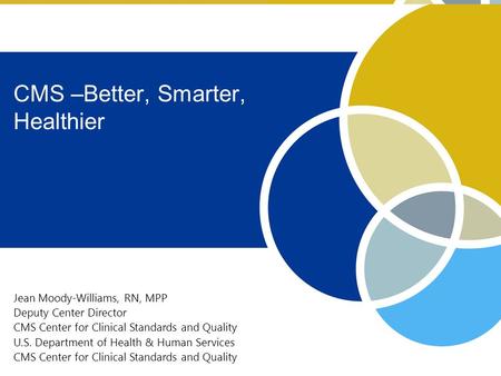 1 Jean Moody-Williams, RN, MPP Deputy Center Director CMS Center for Clinical Standards and Quality U.S. Department of Health & Human Services CMS Center.