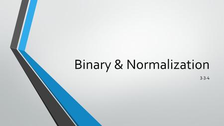 Binary & Normalization 3.3.4. What is Normalization? We discussed this the other day (special review session slides, near the end) Can someone tell us.