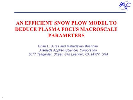 1 AN EFFICIENT SNOW PLOW MODEL TO DEDUCE PLASMA FOCUS MACROSCALE PARAMETERS Brian L. Bures and Mahadevan Krishnan Alameda Applied Sciences Corporation.