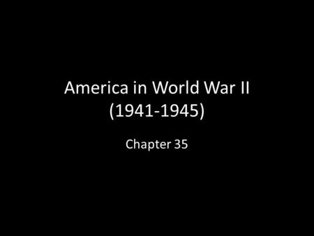 America in World War II (1941-1945) Chapter 35. A. Questions of War Who to go after 1 st ? Answer: Germany 1 st, then Japan As in World War I, U.S. faced.