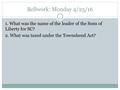 Bellwork: Monday 4/25/16 1. What was the name of the leader of the Sons of Liberty for SC? 2. What was taxed under the Townshend Act?