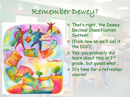 Remember Dewey? That’s right, the Dewey Decimal Classification System! (from now on we’ll call it the DDC) Yes, you probably did learn about this in 3.