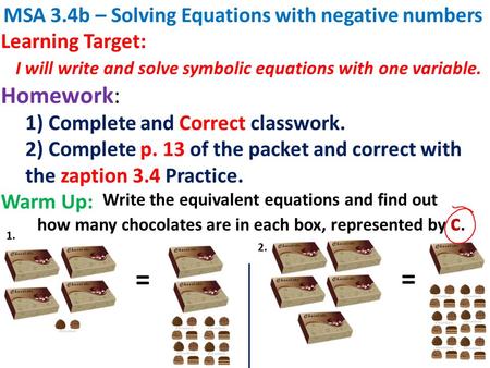 Write the equivalent equations and find out how many chocolates are in each box, represented by c. MSA 3.4b – Solving Equations with negative numbers Learning.