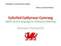 Cyfarfod Cydlynwyr Cymraeg Welsh second language Co-ordinators’ Meeting Gwanwyn / Spring 2015 Swyddogion y Gymraeg mewn Addysg Welsh in Education Officers.