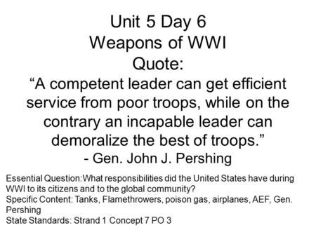 Unit 5 Day 6 Weapons of WWI Quote: “A competent leader can get efficient service from poor troops, while on the contrary an incapable leader can demoralize.