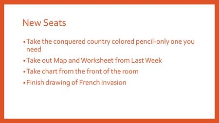 New Seats Take the conquered country colored pencil-only one you need Take out Map and Worksheet from Last Week Take chart from the front of the room Finish.