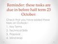 Reminder: these tasks are due in before half term 23 October: Check that you have added these tasks on Outlook ! 1.Key Terms 2.Technical Skills 3.Proposal.