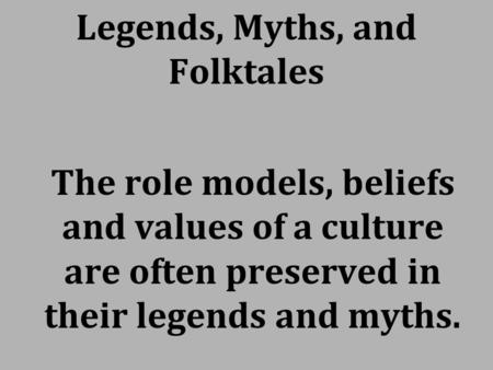 Legends, Myths, and Folktales The role models, beliefs and values of a culture are often preserved in their legends and myths.