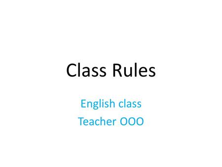 Class Rules English class Teacher OOO. Some explanations: To be used in the beginning of a semester. Begin the rules by telling students to memorize all.