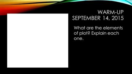 WARM-UP SEPTEMBER 14, 2015 What are the elements of plot? Explain each one.