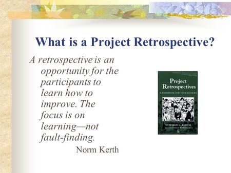 What is a Project Retrospective? A retrospective is an opportunity for the participants to learn how to improve. The focus is on learning—not fault-finding.