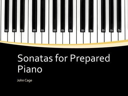 Sonatas for Prepared Piano John Cage. Learning Objectives ▪ To understand how the prepared piano works ▪ To understand the reasoning for the term sonata.