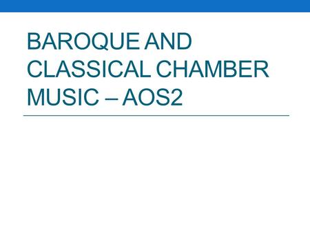 BAROQUE AND CLASSICAL CHAMBER MUSIC – AOS2. This lesson… All of you will be able to name some features of Baroque and Classical Chamber music. All of.