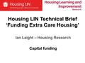 Housing LIN Technical Brief ‘Funding Extra Care Housing’ Ian Laight – Housing Research Capital funding.