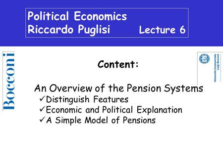 Political Economics Riccardo Puglisi Lecture 6 Content: An Overview of the Pension Systems Distinguish Features Economic and Political Explanation A Simple.