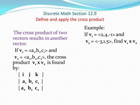 Discrete Math Section 12.9 Define and apply the cross product The cross product of two vectors results in another vector. If v 1 = and v 2 =, the cross.