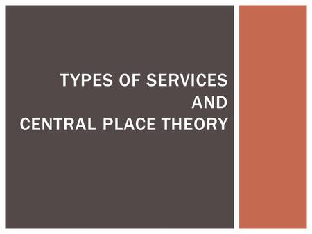 TYPES OF SERVICES AND CENTRAL PLACE THEORY.  Which sector of the economy?  Generate more than 2/3 of GDP in developed countries  Consumer Services.