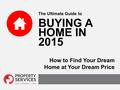 The Ultimate Guide to BUYING A HOME IN 2015 How to Find Your Dream Home at Your Dream Price.