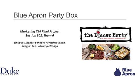 Blue Apron Party Box Marketing 796 Final Project Section 302, Team 6 Emily Wu, Robert Benbow, Alyssa Gaughen, Sungjun Lee, Vikramjeet Singh 1.