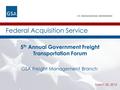 U.S. General Services Administration GSA Freight Management Branch March 25, 2015 Federal Acquisition Service 5 th Annual Government Freight Transportation.