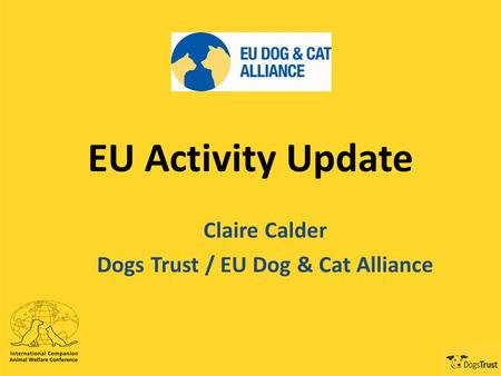 EU Activity Update Claire Calder Dogs Trust / EU Dog & Cat Alliance.