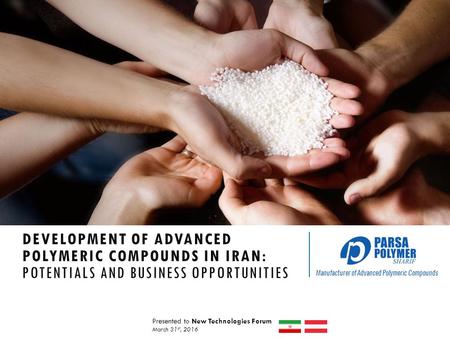 Manufacturer of Advanced Polymeric Compounds DEVELOPMENT OF ADVANCED POLYMERIC COMPOUNDS IN IRAN: POTENTIALS AND BUSINESS OPPORTUNITIES Presented to New.