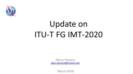 Update on ITU-T FG IMT-2020 Glenn Parsons  March 2016.