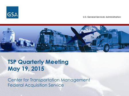 U.S. General Services Administration Federal Acquisition Service Center for Transportation Management Federal Acquisition Service TSP Quarterly Meeting.