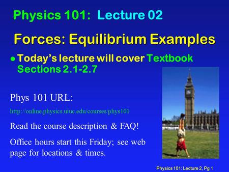 Physics 101: Lecture 2, Pg 1 Forces: Equilibrium Examples Physics 101: Lecture 02 l Today’s lecture will cover Textbook Sections 2.1-2.7 Phys 101 URL: