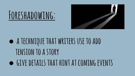 Foreshadowing: ● a technique that writers use to add tension to a story ● give details that hint at coming events.