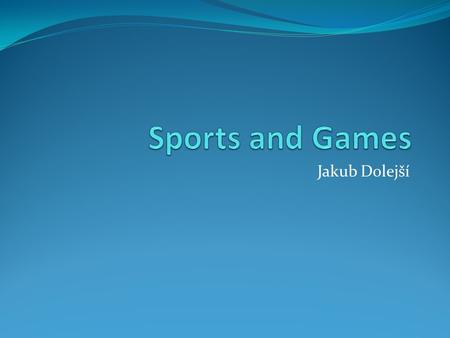 Jakub Dolejší. Sports and Games Sport – physical activity, objective comparison of different performances (exceptions – parasailing) mostly have competitive.