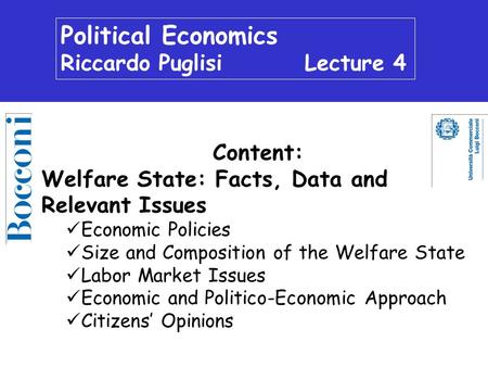 Political Economics Riccardo Puglisi Lecture 4 Content: Welfare State: Facts, Data and Relevant Issues Economic Policies Size and Composition of the Welfare.