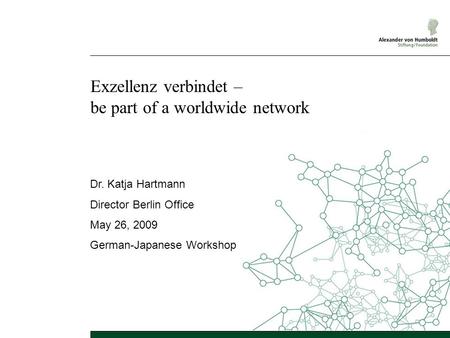 Exzellenz verbindet – be part of a worldwide network Dr. Katja Hartmann Director Berlin Office May 26, 2009 German-Japanese Workshop.