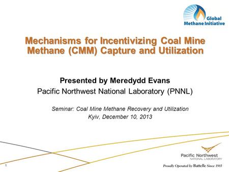 Mechanisms for Incentivizing Coal Mine Methane (CMM) Capture and Utilization Presented by Meredydd Evans Pacific Northwest National Laboratory (PNNL) Seminar: