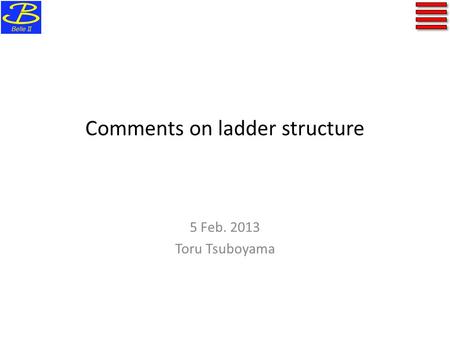 Comments on ladder structure 5 Feb. 2013 Toru Tsuboyama.