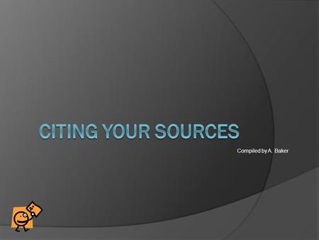 Compiled by A. Baker. What is citing?  Citing means giving credit to the source where you found your information and facts.