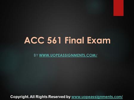 ACC 561 Final Exam BY WWW.UOPEASSIGNMENTS.COM/ WWW.UOPEASSIGNMENTS.COM/ Copyright. All Rights Reserved by www.uopeassignments.com/www.uopeassignments.com/