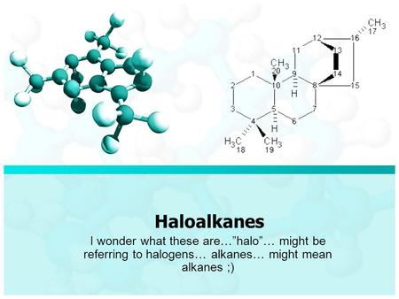 Haloalkanes I wonder what these are…”halo”… might be referring to halogens… alkanes… might mean alkanes ;)