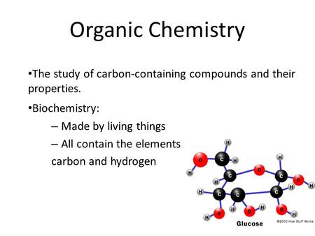 Organic Chemistry The study of carbon-containing compounds and their properties. Biochemistry: – Made by living things – All contain the elements carbon.