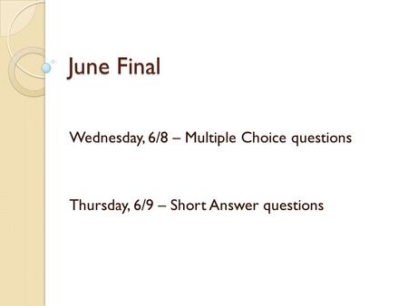 June Final Wednesday, 6/8 – Multiple Choice questions Thursday, 6/9 – Short Answer questions.