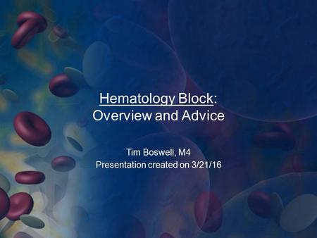 Hematology Block: Overview and Advice Tim Boswell, M4 Presentation created on 3/21/16.