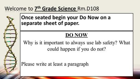 Once seated begin your Do Now on a separate sheet of paper. DO NOW Why is it important to always use lab safety? What could happen if you do not? Please.