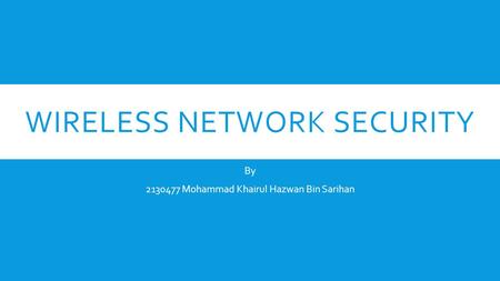 WIRELESS NETWORK SECURITY By 2130477 Mohammad Khairul Hazwan Bin Sarihan.