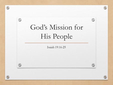 God’s Mission for His People Isaiah 19:16-25. Isaiah 19:16 In that day the Egyptians will be like women, and tremble with fear before the hand that the.