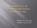 092SIS97 So yoon, Jang 092SIS94 Ko eun, Lim.  About Lehman  Background - Breakup Process  The bankruptcy filing  Causes of Lehman’s bankruptcy  Lehman’s.