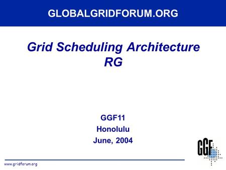 Www.gridforum.org Grid Scheduling Architecture RG GGF11 Honolulu June, 2004 GLOBALGRIDFORUM.ORG.