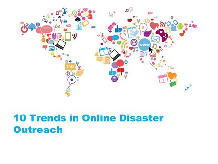 10 Trends in Online Disaster Outreach. Trends 1) Find your role: Passive or Active? Passive - broadcast and disseminate information Active & Interactive: