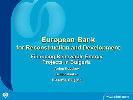 European Bank for Reconstruction and Development Financing Renewable Energy Projects in Bulgaria Anton Kobakov Senior Banker RO Sofia, Bulgaria.