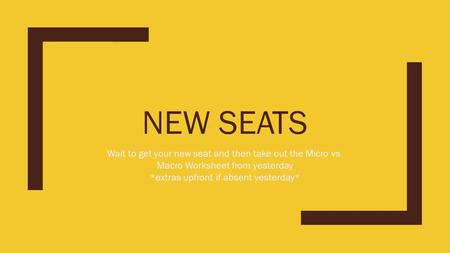 NEW SEATS Wait to get your new seat and then take out the Micro vs. Macro Worksheet from yesterday *extras upfront if absent yesterday*