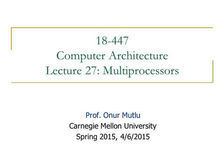 18-447 Computer Architecture Lecture 27: Multiprocessors Prof. Onur Mutlu Carnegie Mellon University Spring 2015, 4/6/2015.